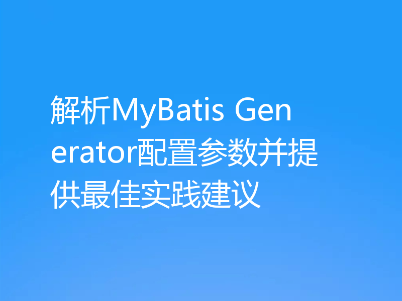 解析MyBatis Generator配置参数并提供最佳实践建议