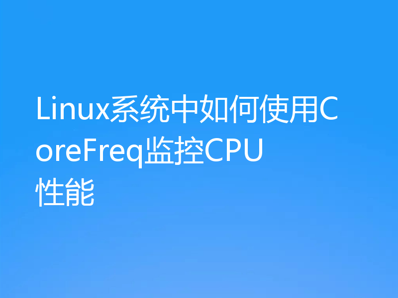 Linux系统中如何使用CoreFreq监控CPU性能