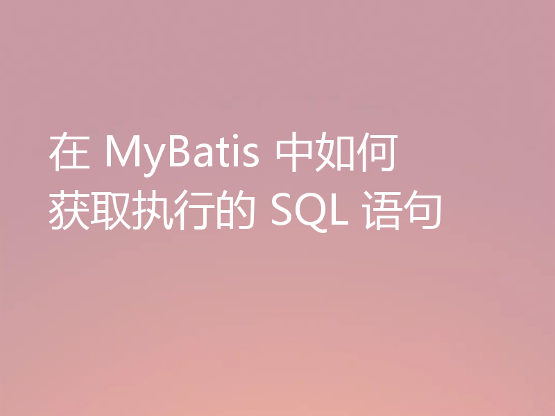 在 MyBatis 中如何获取执行的 SQL 语句