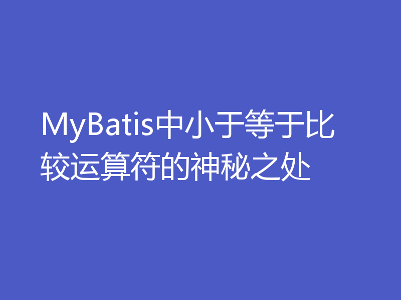 MyBatis中小于等于比较运算符的神秘之处