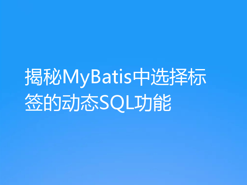 揭秘MyBatis中选择标签的动态SQL功能