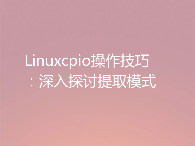 Linuxcpio操作技巧：深入探讨提取模式