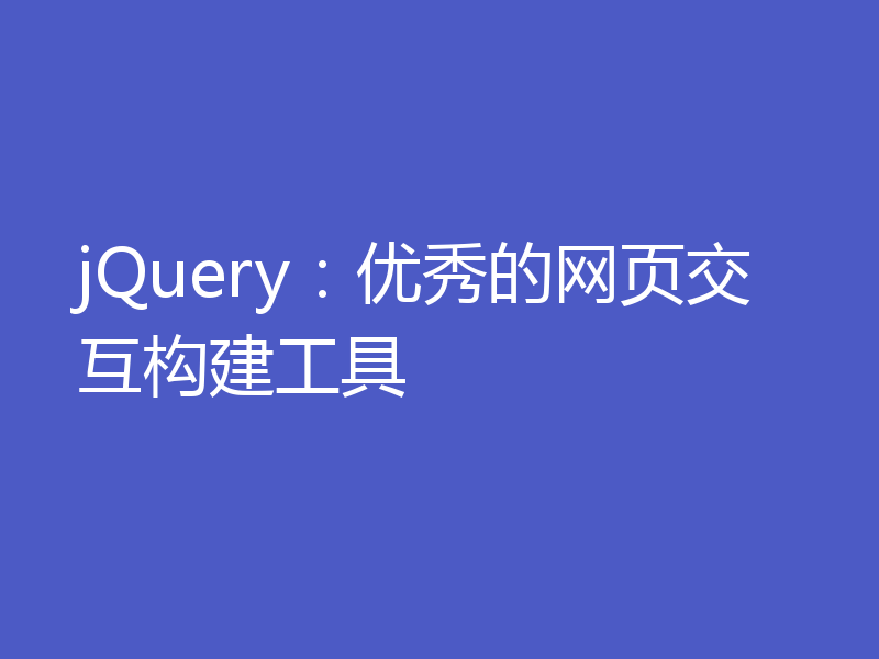jQuery：优秀的网页交互构建工具