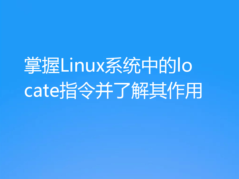 掌握Linux系统中的locate指令并了解其作用
