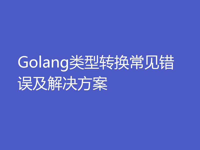 Golang类型转换常见错误及解决方案