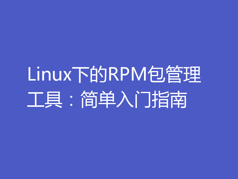 Linux下的RPM包管理工具：简单入门指南