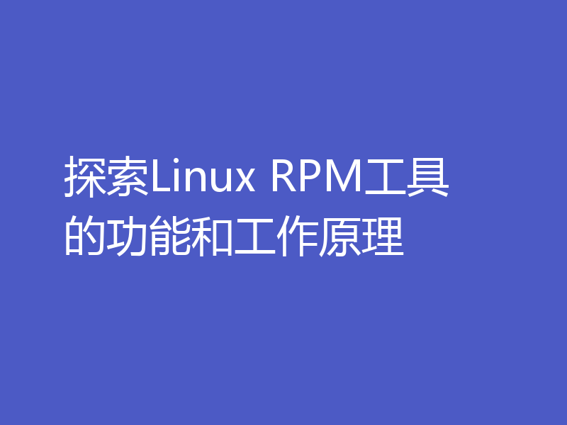 探索Linux RPM工具的功能和工作原理