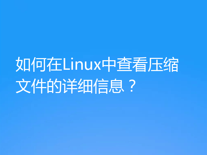 如何在Linux中查看压缩文件的详细信息？