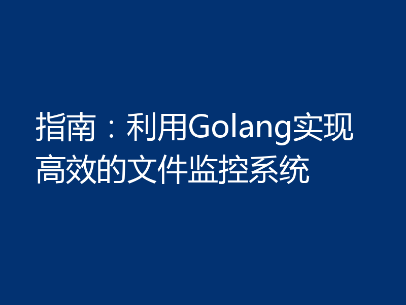 指南：利用Golang实现高效的文件监控系统
