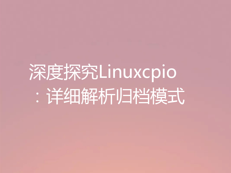 深度探究Linuxcpio：详细解析归档模式
