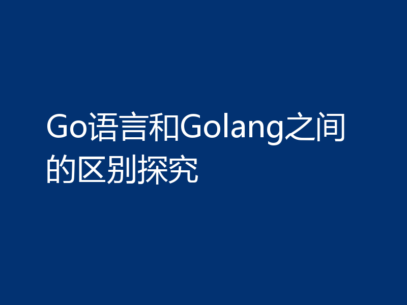 Go语言和Golang之间的区别探究