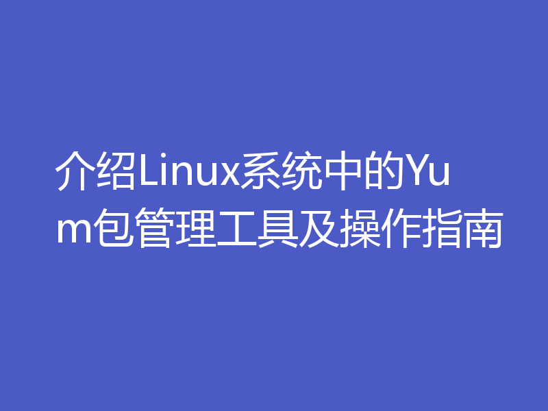 介绍Linux系统中的Yum包管理工具及操作指南