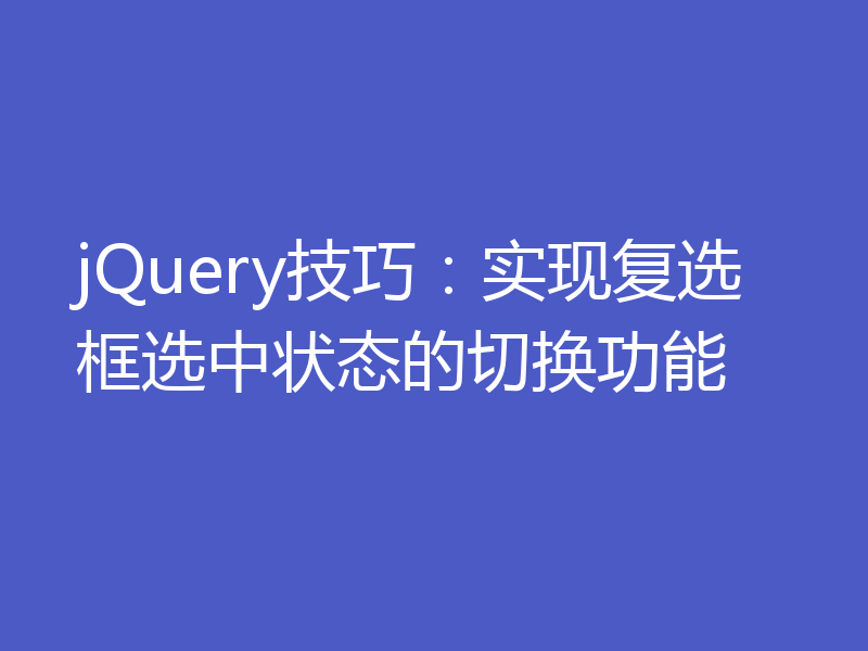 jQuery技巧：实现复选框选中状态的切换功能