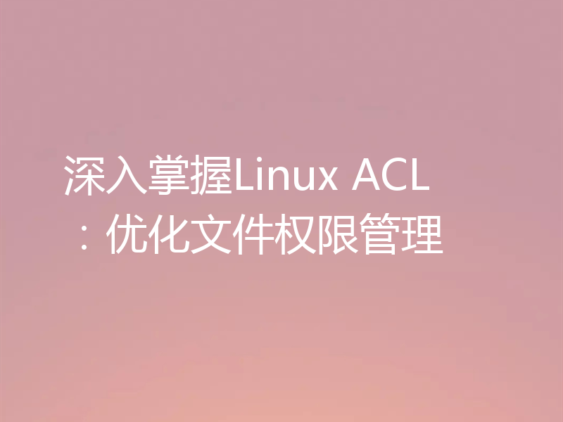 深入掌握Linux ACL：优化文件权限管理