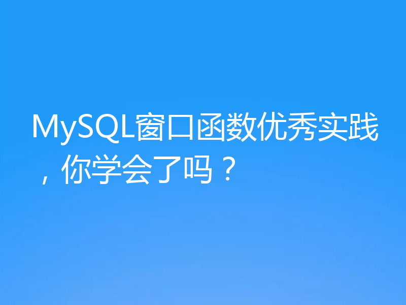MySQL窗口函数优秀实践，你学会了吗？