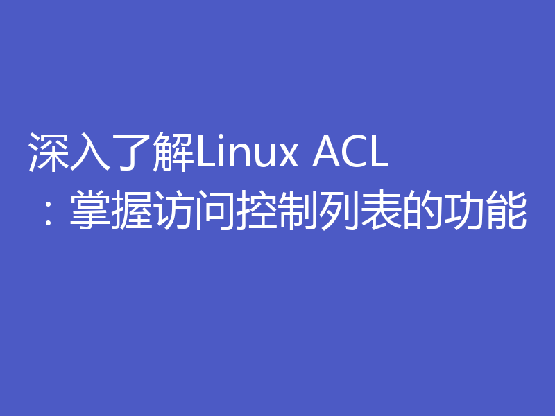 深入了解Linux ACL：掌握访问控制列表的功能