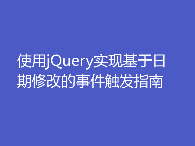 使用jQuery实现基于日期修改的事件触发指南