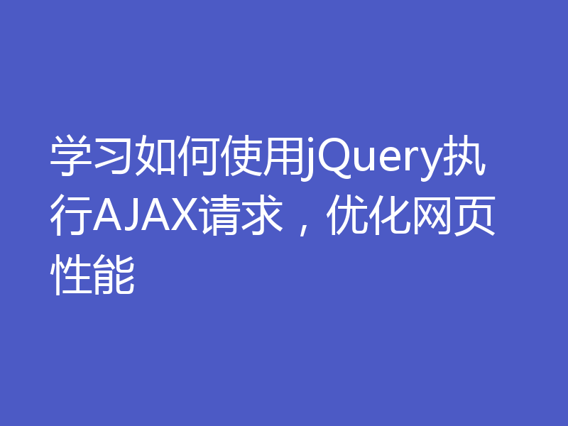 学习如何使用jQuery执行AJAX请求，优化网页性能