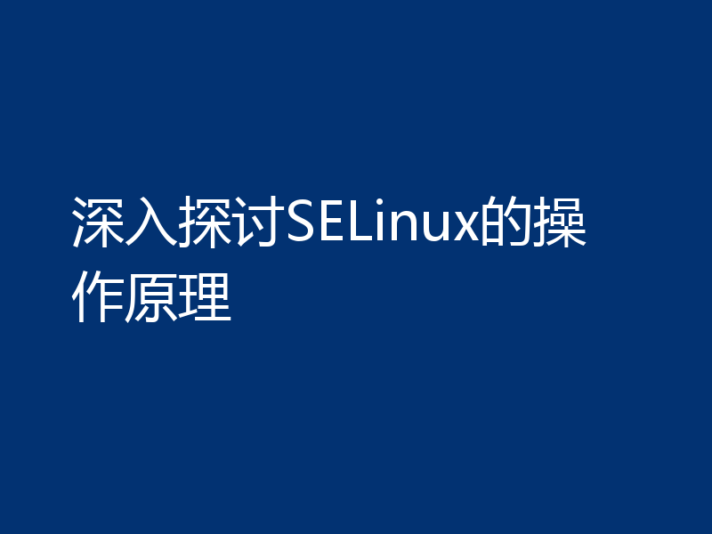 深入探讨SELinux的操作原理
