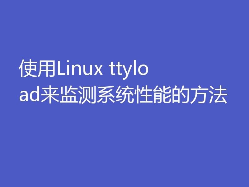 使用Linux ttyload来监测系统性能的方法