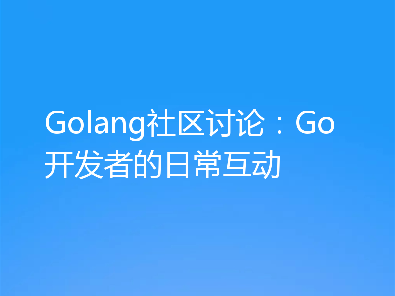 Golang社区讨论：Go开发者的日常互动