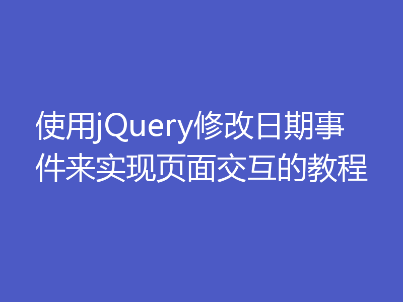 使用jQuery修改日期事件来实现页面交互的教程