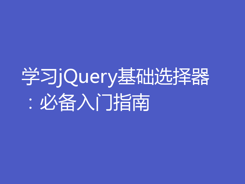学习jQuery基础选择器：必备入门指南