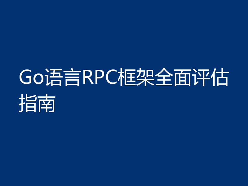 Go语言RPC框架全面评估指南