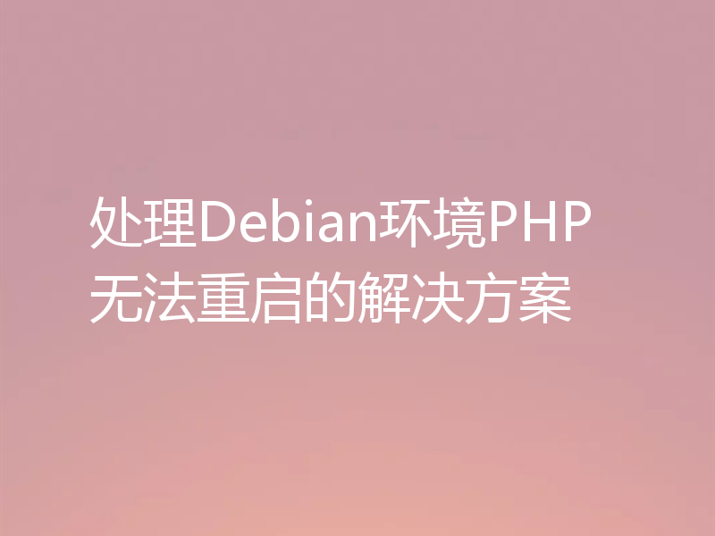 处理Debian环境PHP无法重启的解决方案