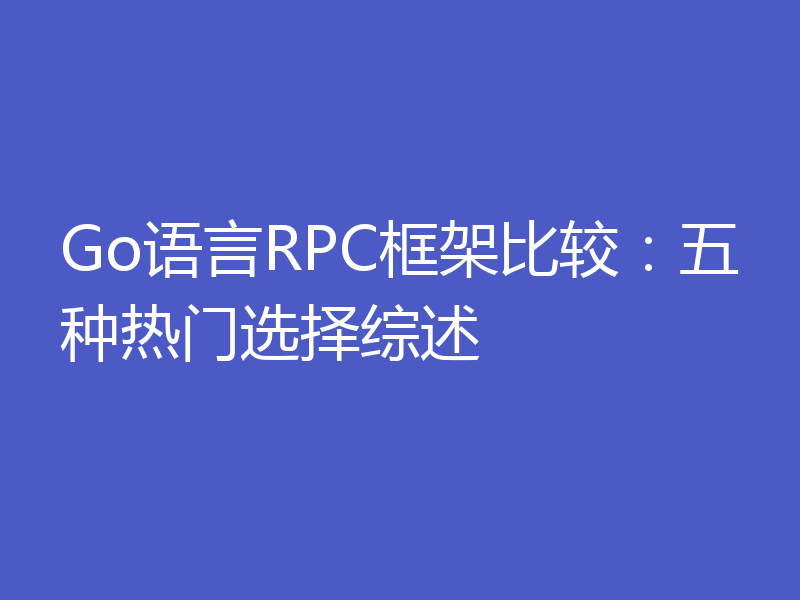 Go语言RPC框架比较：五种热门选择综述