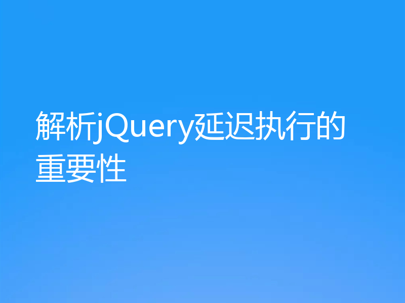 解析jQuery延迟执行的重要性