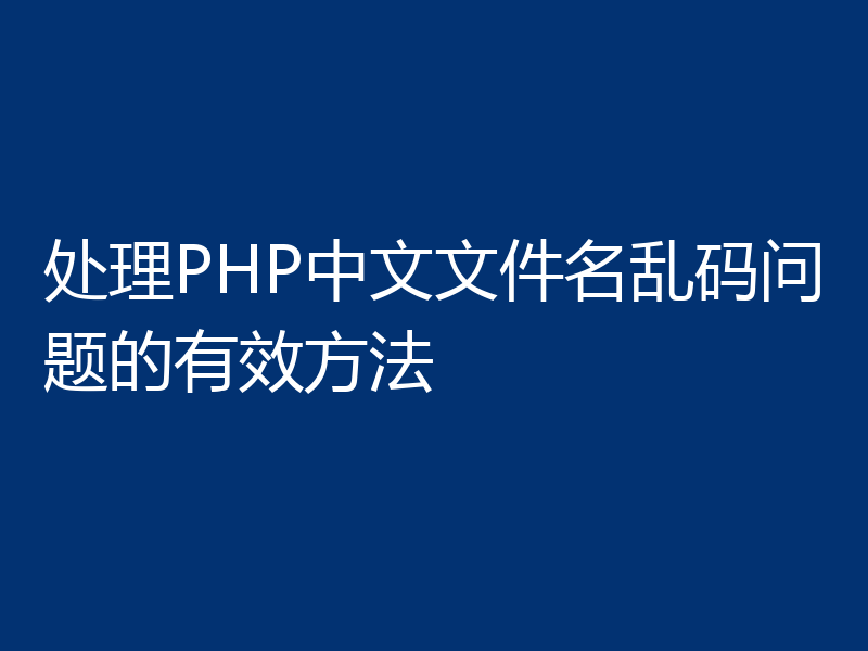 处理PHP中文文件名乱码问题的有效方法