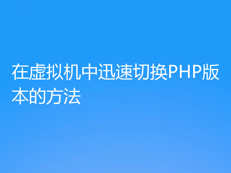 在虚拟机中迅速切换PHP版本的方法