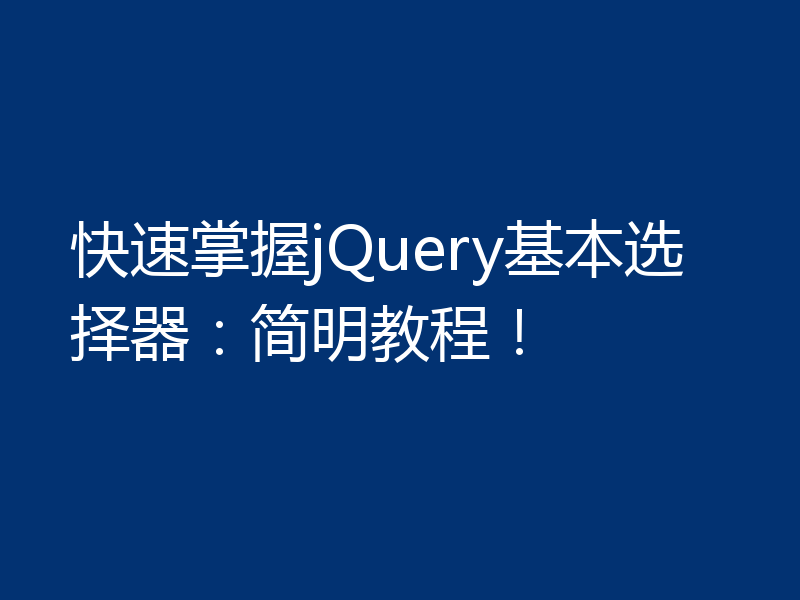 快速掌握jQuery基本选择器：简明教程！