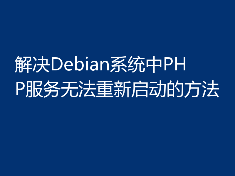解决Debian系统中PHP服务无法重新启动的方法