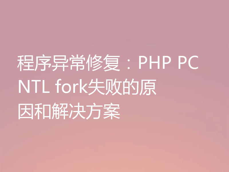 程序异常修复：PHP PCNTL fork失败的原因和解决方案