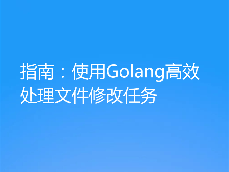 指南：使用Golang高效处理文件修改任务
