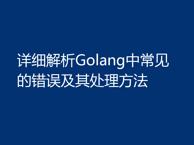 详细解析Golang中常见的错误及其处理方法