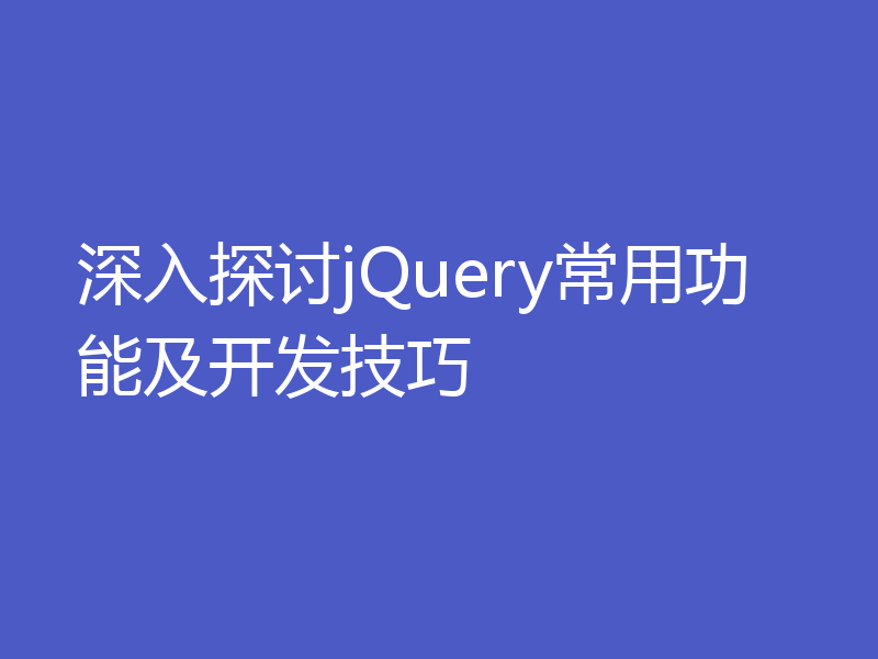 深入探讨jQuery常用功能及开发技巧