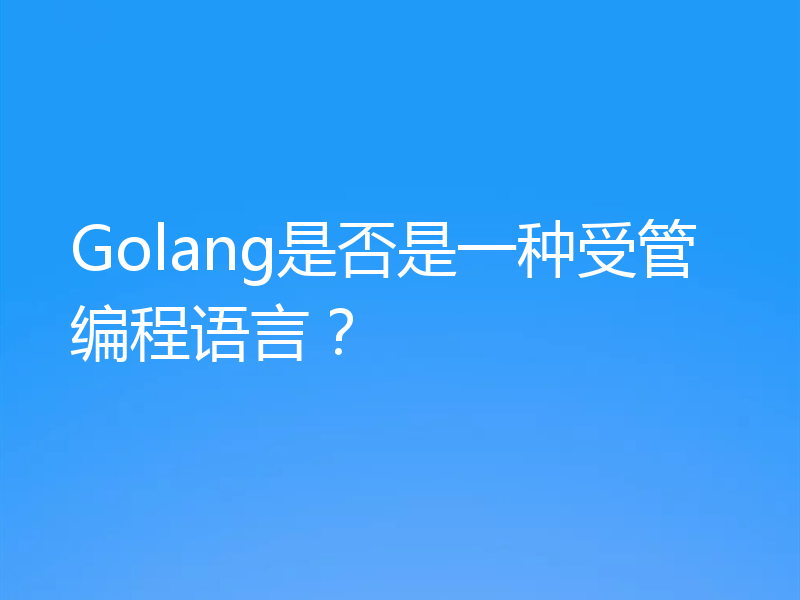 Golang是否是一种受管编程语言？