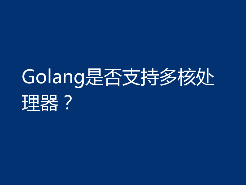 Golang是否支持多核处理器？