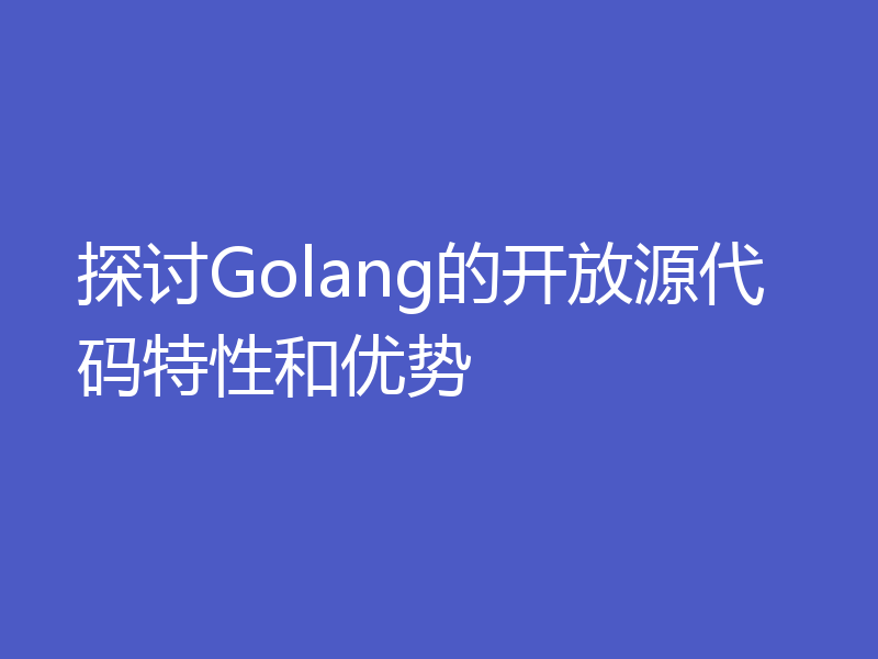 探讨Golang的开放源代码特性和优势