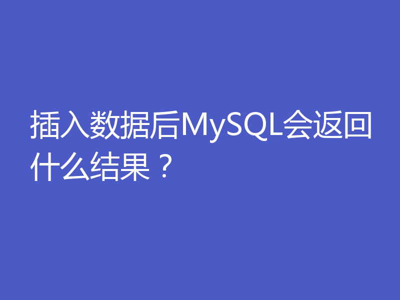 插入数据后MySQL会返回什么结果？