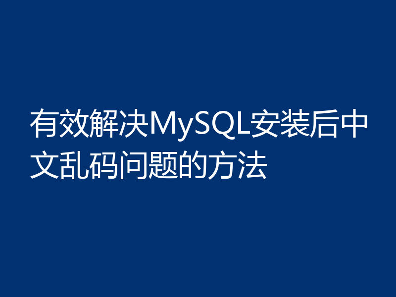 有效解决MySQL安装后中文乱码问题的方法
