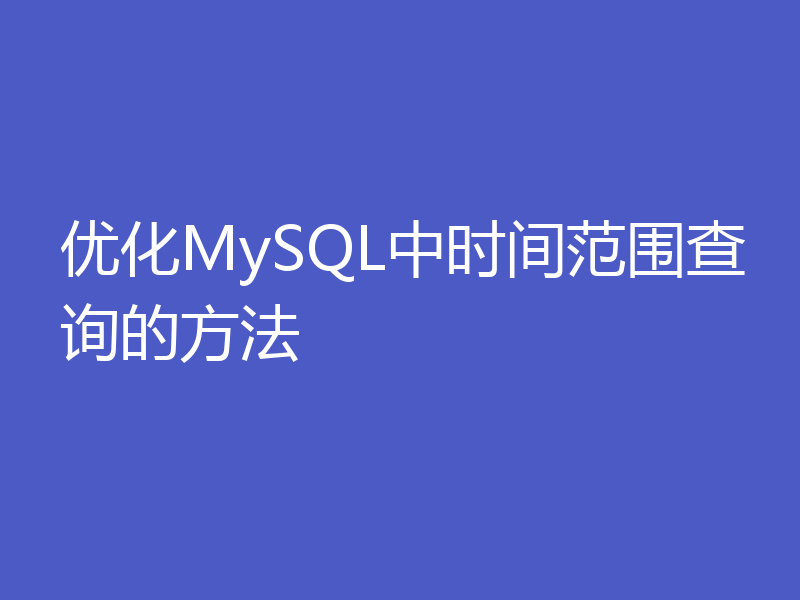 优化MySQL中时间范围查询的方法