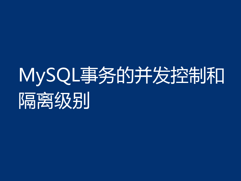 MySQL事务的并发控制和隔离级别