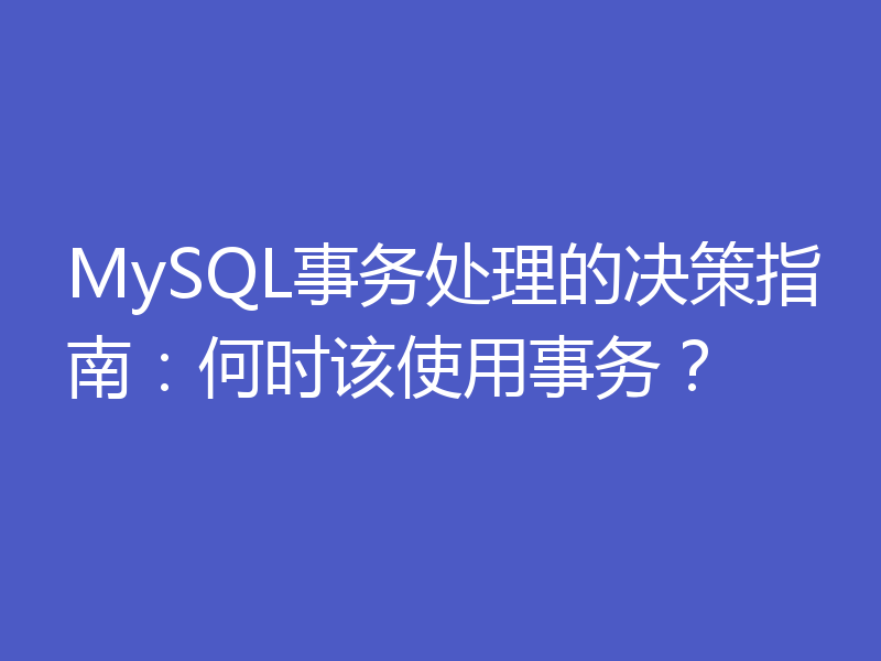MySQL事务处理的决策指南：何时该使用事务？