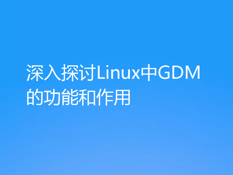 深入探讨Linux中GDM的功能和作用
