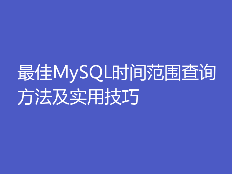 最佳MySQL时间范围查询方法及实用技巧