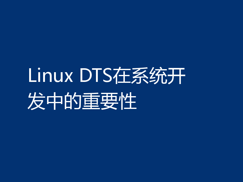 Linux DTS在系统开发中的重要性